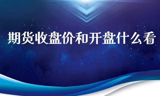 期货收盘价和开盘什么看_https://wap.sdyuehang.cn_新股申购_第1张