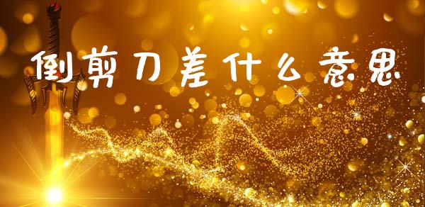 倒剪刀差什么意思_https://wap.sdyuehang.cn_美股行情_第1张
