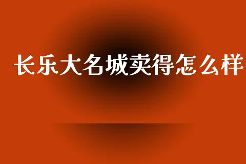 长乐大名城卖得怎么样_https://wap.sdyuehang.cn_债券资讯_第1张