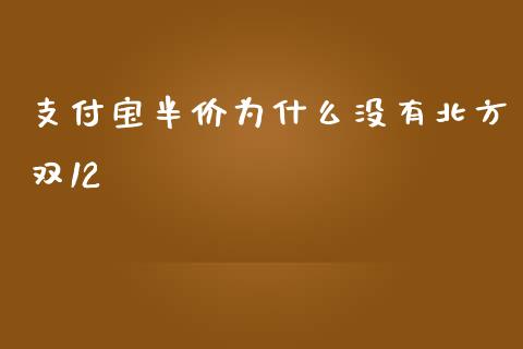 支付宝半价为什么没有北方双12_https://wap.sdyuehang.cn_债券资讯_第1张