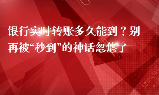 银行实时转账多久能到？别再被“秒到”的神话忽悠了_https://wap.sdyuehang.cn_债券资讯_第1张
