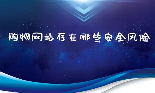 购物网站存在哪些安全风险_https://wap.sdyuehang.cn_美股行情_第1张