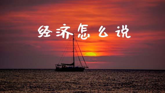 经济怎么说_https://wap.sdyuehang.cn_美股行情_第1张