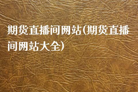 期货直播间网站(期货直播间网站大全)_产经新闻_第1张_产经新闻_债券资讯_新股申购_美股行情 期货直播间网站(期货直播间网站大全)_https://wap.sdyuehang.cn_产经新闻_第1张