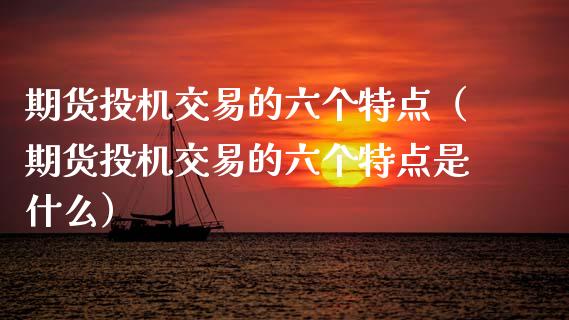 期货投机交易的六个特点（期货投机交易的六个特点是什么）_https://wap.sdyuehang.cn_债券资讯_第1张