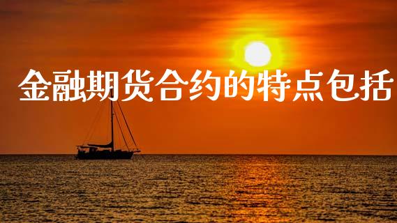 金融期货合约的特点包括_https://wap.sdyuehang.cn_新股申购_第1张