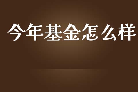 今年基金怎么样_https://wap.sdyuehang.cn_债券资讯_第1张