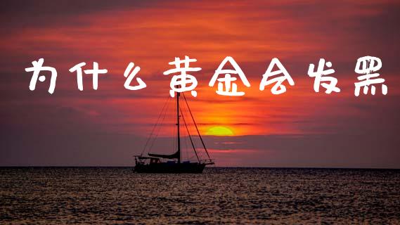 为什么黄金会发黑_https://wap.sdyuehang.cn_美股行情_第1张