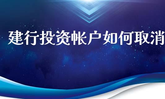 建行投资帐户如何取消_https://wap.sdyuehang.cn_产经新闻_第1张