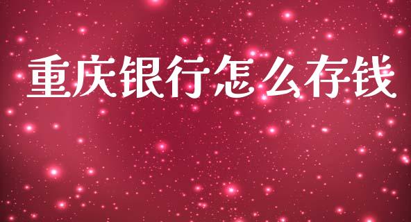 重庆银行怎么存钱_https://wap.sdyuehang.cn_产经新闻_第1张