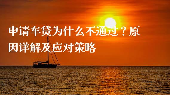申请车贷为什么不通过？原因详解及应对策略_https://wap.sdyuehang.cn_产经新闻_第1张