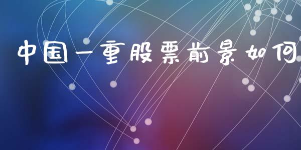 中国一重股票前景如何_https://wap.sdyuehang.cn_美股行情_第1张