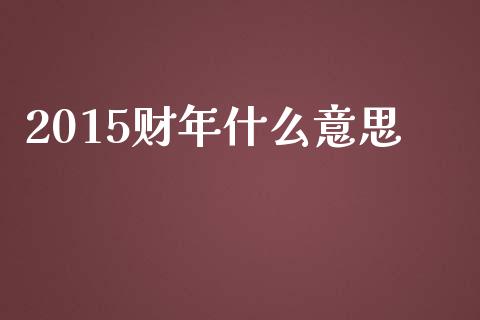 2015财年什么意思_https://wap.sdyuehang.cn_新股申购_第1张