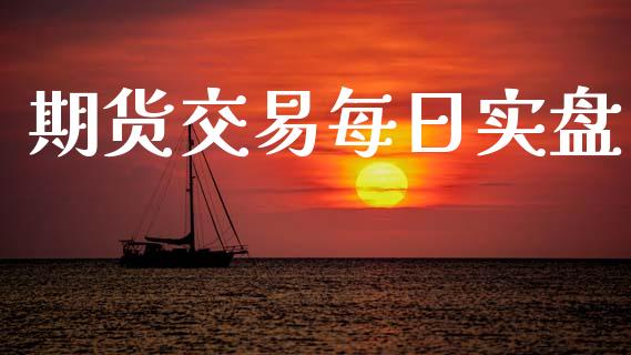期货交易每日实盘_https://wap.sdyuehang.cn_美股行情_第1张