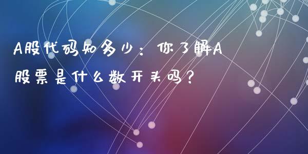 A股代码知多少：你了解A股票是什么数开头吗？_https://wap.sdyuehang.cn_债券资讯_第1张