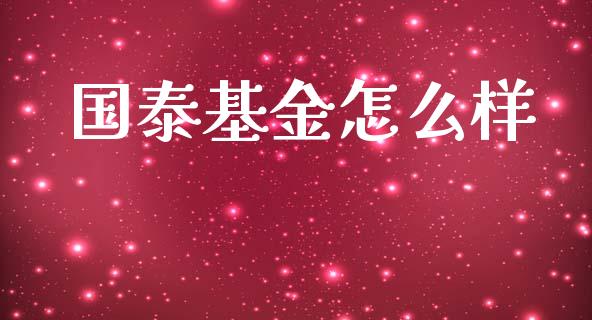 国泰基金怎么样_https://wap.sdyuehang.cn_新股申购_第1张