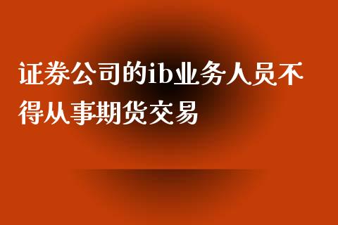 证券公司的ib业务人员不得从事期货交易_https://wap.sdyuehang.cn_美股行情_第1张