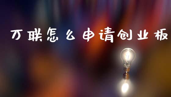 万联怎么申请创业板_https://wap.sdyuehang.cn_新股申购_第1张