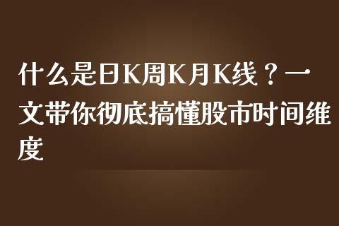 什么是日K周K月K线？一文带你彻底搞懂股市时间维度_https://wap.sdyuehang.cn_产经新闻_第1张
