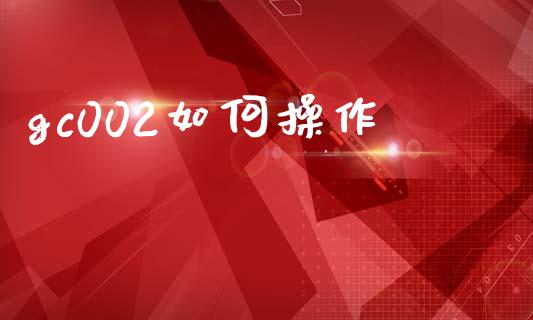 gc002如何操作_https://wap.sdyuehang.cn_美股行情_第1张