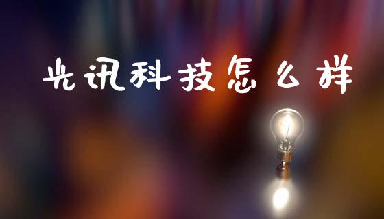 光讯科技怎么样_https://wap.sdyuehang.cn_债券资讯_第1张