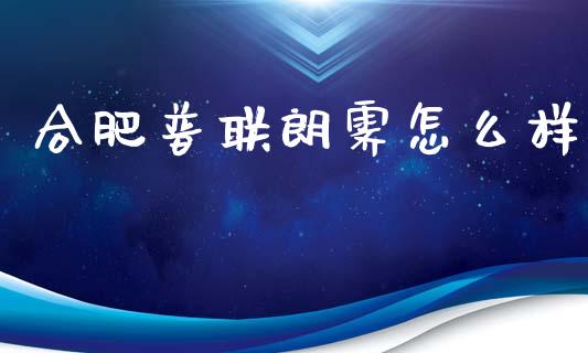 合肥普联朗霁怎么样_https://wap.sdyuehang.cn_美股行情_第1张
