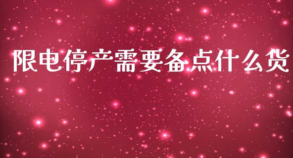 限电停产需要备点什么货_https://wap.sdyuehang.cn_产经新闻_第1张