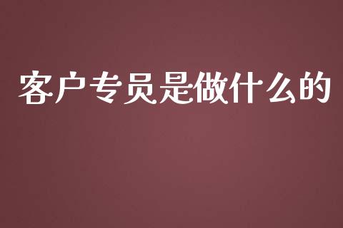 客户专员是做什么的_https://wap.sdyuehang.cn_新股申购_第1张
