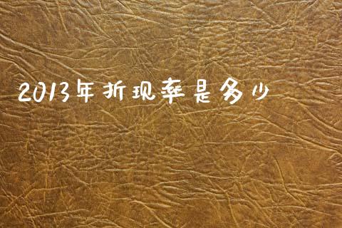 2013年折现率是多少_https://wap.sdyuehang.cn_美股行情_第1张