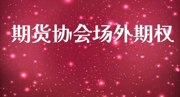 期货协会场外期权_https://wap.sdyuehang.cn_美股行情_第1张
