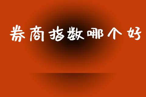 券商指数哪个好_https://wap.sdyuehang.cn_产经新闻_第1张
