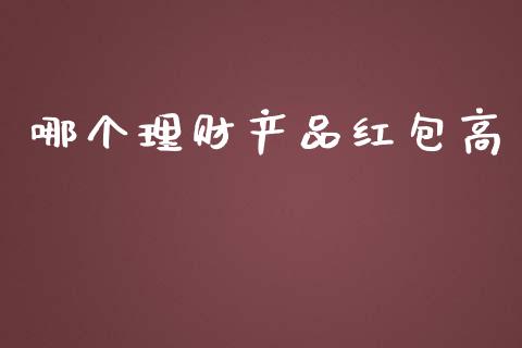 哪个理财产品红包高_https://wap.sdyuehang.cn_产经新闻_第1张