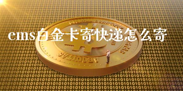 ems白金卡寄快递怎么寄_https://wap.sdyuehang.cn_新股申购_第1张