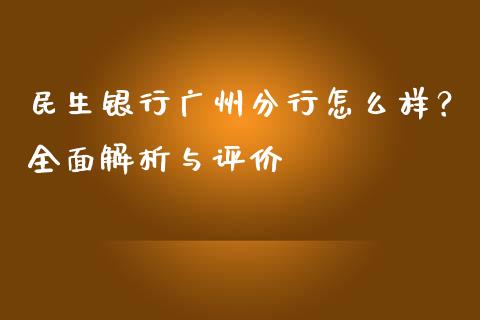 民生银行广州分行怎么样？全面解析与评价_https://wap.sdyuehang.cn_债券资讯_第1张