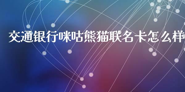 交通银行咪咕熊猫联名卡怎么样_https://wap.sdyuehang.cn_产经新闻_第1张