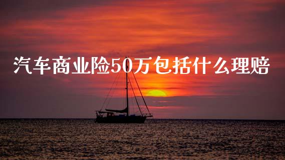 汽车商业险50万包括什么理赔_https://wap.sdyuehang.cn_新股申购_第1张