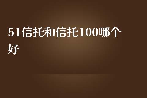 51信托和信托100哪个好_https://wap.sdyuehang.cn_产经新闻_第1张