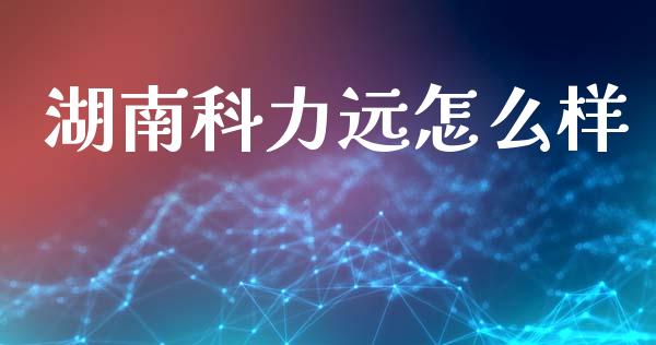 湖南科力远怎么样_https://wap.sdyuehang.cn_新股申购_第1张
