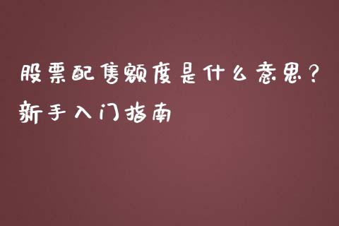 股票配售额度是什么意思？新手入门指南_https://wap.sdyuehang.cn_新股申购_第1张