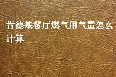 肯德基餐厅燃气用气量怎么计算_https://wap.sdyuehang.cn_美股行情_第1张