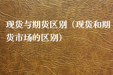 现货与期货区别（现货和期货市场的区别）_https://wap.sdyuehang.cn_美股行情_第1张