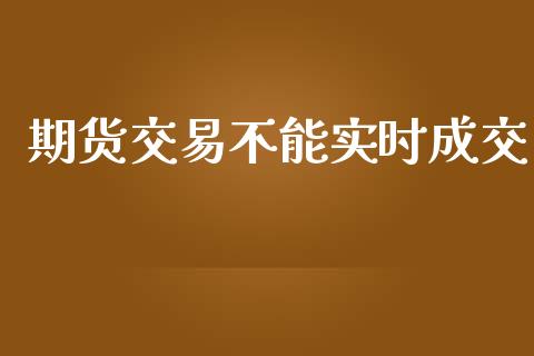 期货交易不能实时成交_https://wap.sdyuehang.cn_美股行情_第1张