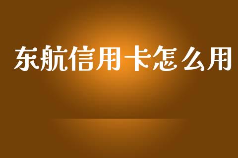 东航信用卡怎么用_https://wap.sdyuehang.cn_产经新闻_第1张