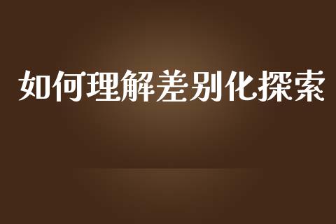 如何理解差别化探索_https://wap.sdyuehang.cn_新股申购_第1张