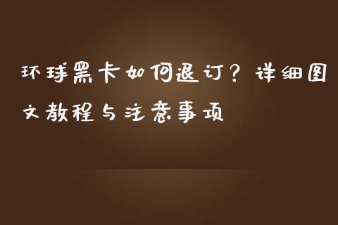 环球黑卡如何退订?详细图文教程与注意事项_新股申购_第1张_产经新闻_债券资讯_新股申购_美股行情 环球黑卡如何退订?详细图文教程与注意事项_https://wap.sdyuehang.cn_新股申购_第1张