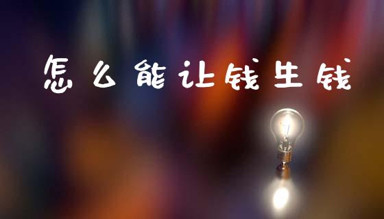 怎么能让钱生钱_https://wap.sdyuehang.cn_美股行情_第1张