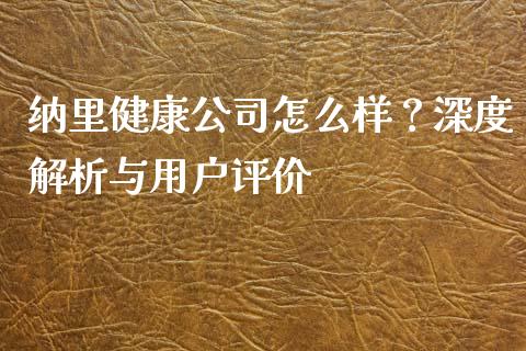纳里健康公司怎么样？深度解析与用户评价_https://wap.sdyuehang.cn_债券资讯_第1张