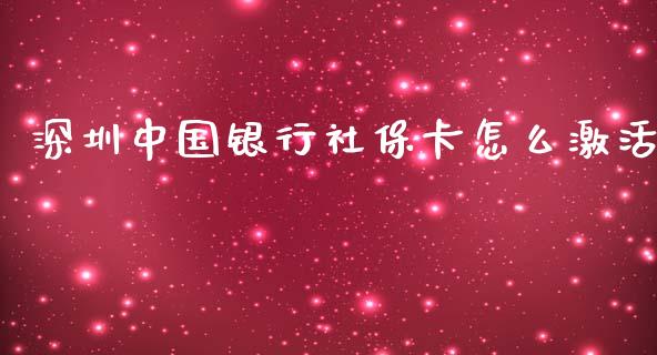 深圳中国银行社保卡怎么激活_https://wap.sdyuehang.cn_产经新闻_第1张