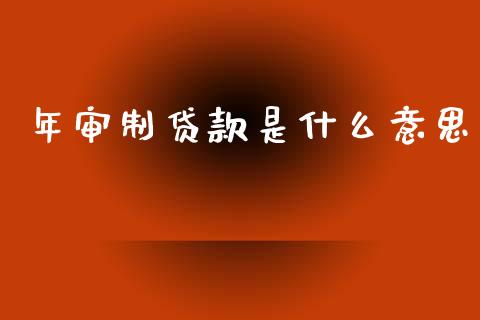 年审制贷款是什么意思_https://wap.sdyuehang.cn_美股行情_第1张