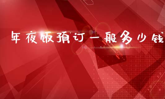 年夜饭预订一般多少钱_https://wap.sdyuehang.cn_美股行情_第1张